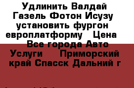 Удлинить Валдай Газель Фотон Исузу  установить фургон, европлатформу › Цена ­ 1 - Все города Авто » Услуги   . Приморский край,Спасск-Дальний г.